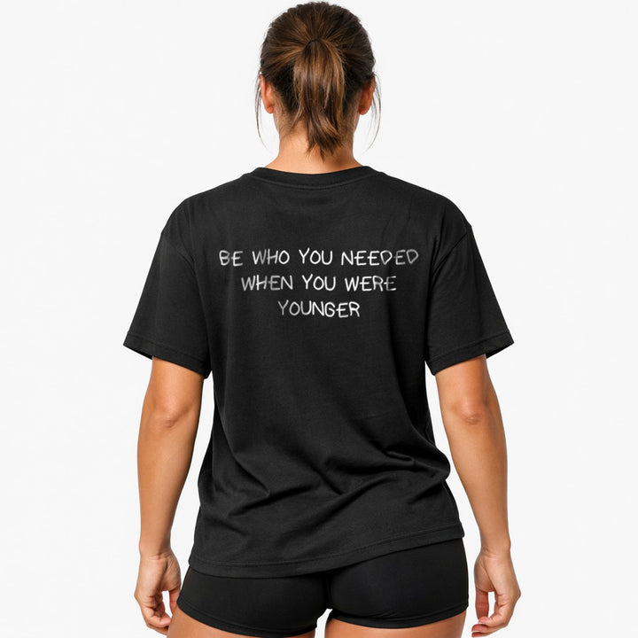 BE WHO YOU NEEDED WHEN YOU WERE YOUNGER Oversized (Backprint) Shirt
